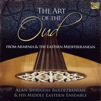 Alan Shavarsh Bardezbanian & His Middle Eastern Ensemble: The Art Of The Oud