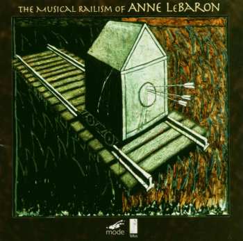Album Anne LeBaron: The Musical Railism Of Anne LeBaron