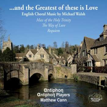 Album Antiphon: ...and The Greatest Of These Is Love: English Choral Music By Michael Walsh