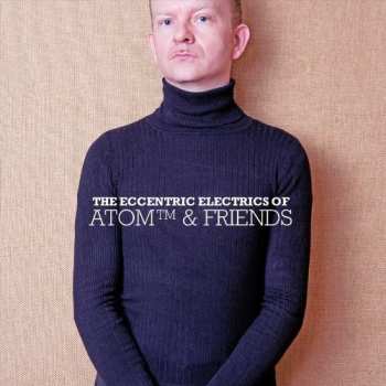 Album Atom™: The Eccentric Electrics Of Atom™ & Friends