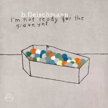 B. Fleischmann: I'm Not Ready For The Grave Yet