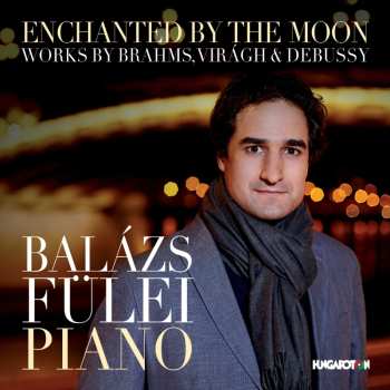 Album Balázs Fülei: Enchanted By The Moon (Works By Brahms, Virágh & Debussy)