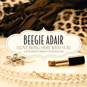 Album Beegie Adair: I Love Being Here With You: A Jazz Piano Tribute To Peggy Lee