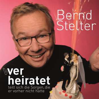 Album Bernd Stelter: Wer Heiratet Teilt Sich Die Sorgen, Die Er Vorher Nicht Hatte