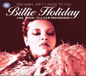 2CD Billie Holiday: Gee Baby, Ain't I Good To You - Live, Radio, TV & Film Recordings