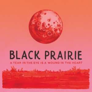 Album Black Prairie: A Tear In The Eye Is A Wound In The Heart