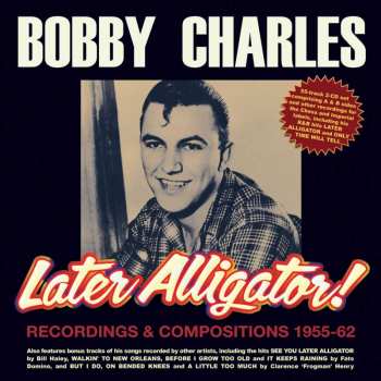 2CD Bobby Charles: Later Alligator! - Recordings & Compositions 1955-62