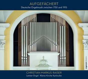 CD Christian-Markus Raiser: Aufgefächert (Deutsche Orgelmusik Zwischen 1750 Und 1915)