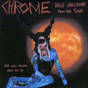 2LP Chrome: Half Machine From The Sun, The Lost Chrome Tracks From '79-'80