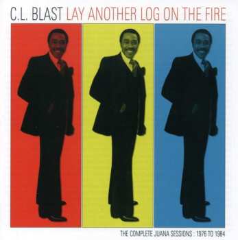 Album C.L. Blast: Lay Another Log In The Fire - The Complete Juana Sessions:1976 To 1984