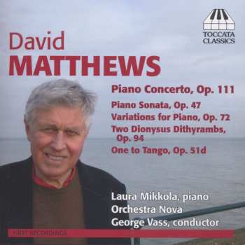 Album David Matthews: Piano Concerto, Op. 111, Piano Sonata, Op. 47, Variations For Piano, Op. 72, Two Dionysus Dithyrambs, Op. 94, One to Tango, Op. 51d