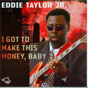 Album Eddie Taylor Jr.: I Got To Make This Money, Baby