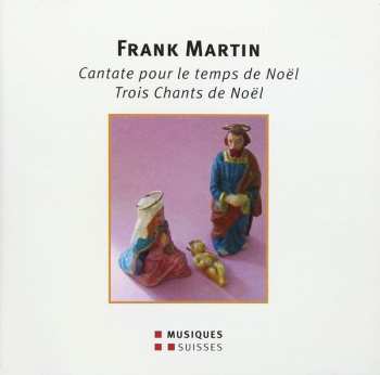 Album Frank Martin: Cantate Pour Le Temps De Noël / Trois Chants De Noël