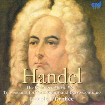 CD Georg Friedrich Händel: The Chamber Music Vol. V: The Trio Sonatas For Two Violins And Basso Continuo 