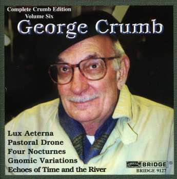 Album George Crumb: Complete Crumb Edition Volume Six: Lux Aeterna / Pastoral Drone / Four Nocturnes / Gnomic Variations / Echoes Of Time And The River