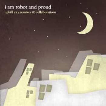 Album I Am Robot And Proud: Uphill City Remixes & Collaborations