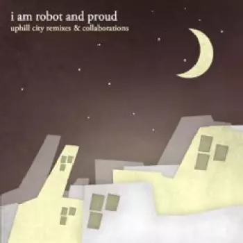 I Am Robot And Proud: Uphill City Remixes & Collaborations