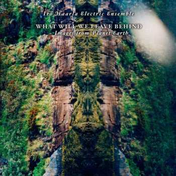 LP Iro Haarla Electric Ensemble: What Will We Leave Behind - Images From Planet Earth