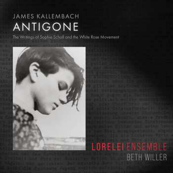 CD James Kallembach: Antigone: The Writings of Sophie Scholl and the White Rose Movement