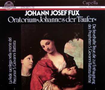Album Johann Joseph Fux: Oratorium »Johannes Der Täufer« La Fede Sacrilega Nella Morte Del Precursor S. Giovanni Battista = Die Frevelhafte Treue, Die Zur Enthauptung Des Propheten S. Giovanni Battista Führte
