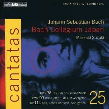 Album Johann Sebastian Bach: Cantatas 25 : BWV 78 Jesu, Der Du Meine Seele - BWV 99 Was Gott Tut, Das Ist Wohlgetan - BWV 114 Ach, Lieben Chriten, Seid Getrost