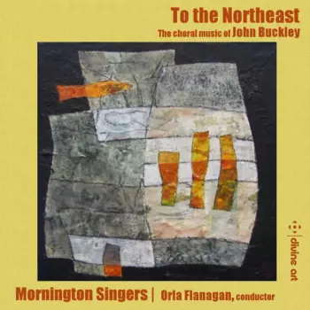 To The Northeast: The Choral Music Of John Buckley