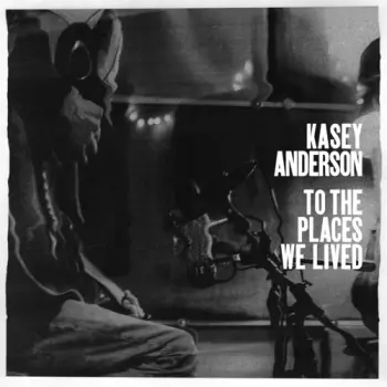 Kasey Anderson: To The Places We Lived