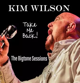 Kim Wilson: Take Me Back! (The Bigtone Sessions)