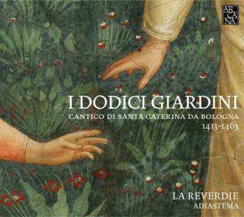 Album La Reverdie: I Dodici Giardini: Cantico Di Santa Caterina Da Bologna 1413-1463