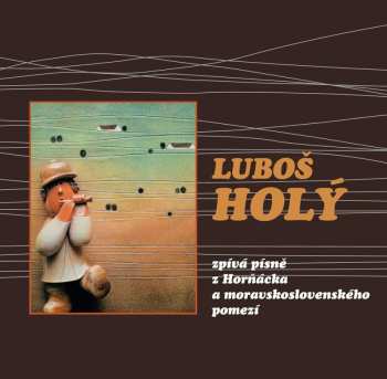 CD Luboš Holý: Luboš Holý Zpívá Písně Z Horňácka A Moravskoslovenského Pomezí