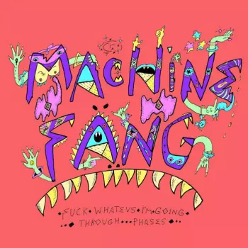 Machine Fang: Fuck Whatevs I'm Going Through Phases