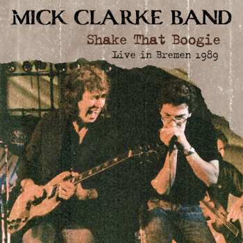 Album Mick Clarke: Shake That Boogie: Live In Bremen 1989