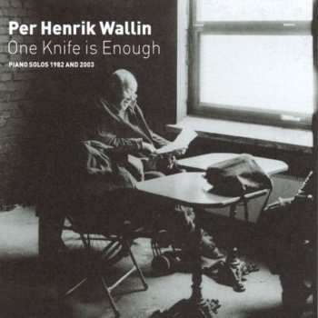 CD Per Henrik Wallin: One Knife Is Enough (Piano Solos 1982 And 2003)