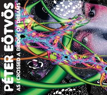 Album Peter Eötvös: As I Crossed A Bridge Of Dreams