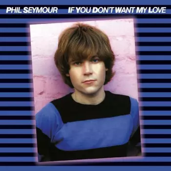 Phil Seymour: If You Don't Want My Love