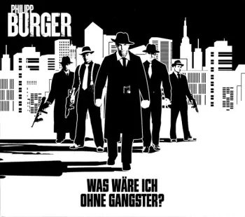Philipp Burger: Was Wäre Ich Ohne Gangster?