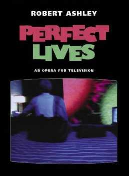 Album Robert Ashley: Perfect Lives (An Opera For Television In Seven Episodes)