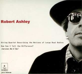 Album Robert Ashley: String Quartet Describing The Motions Of Large Real Bodies / How Can I Tell The Difference?