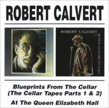 Robert Calvert: Blueprints From The Cellar (The Cellar Tapes Parts 1 & 2) / At The Queen Elizabeth Hall