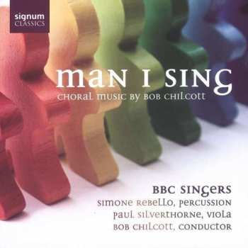 Album BBC Singers: Man I Sing (Choral Music Of Bob Chilcott)