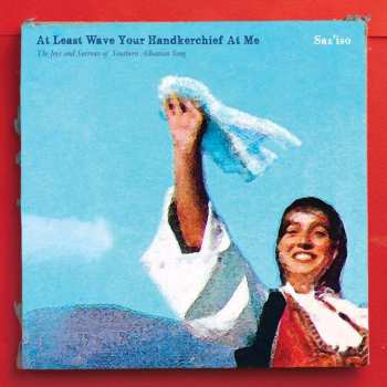 CD Saz'iso: At Least Wave Your Handkerchief At Me (The Joys and Sorrows of Southern Albanian Song)