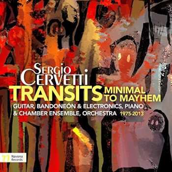 Album Sergio Cervetti: Transits - Minimal To Mayhem (Guitar, Bandoneón & Electronics, Piano & Chamber Ensemble, Orchestra 1975-2013)