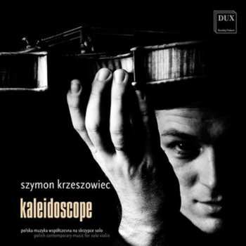 Album Szymon Krzeszowiec: Kaleidoscope (Polish Contemporary Music For Solo Violin)