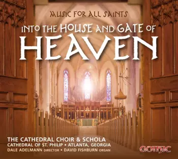 The Choir Of The Cathedral Of Saint Philip, Atlanta: Music For All Saints - Into The House And Gate Of Heaven
