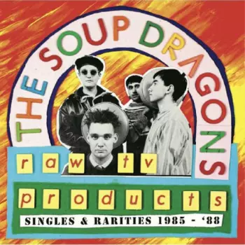 The Soup Dragons: Raw TV Products: Singles & Rarities 1985-‘88