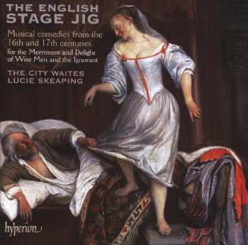 Album Various: The English Stage Jig (Musical Comedies From The 16th And 17th Centuries For The Merriment And Delight Of Wise Men And The Ignorant)