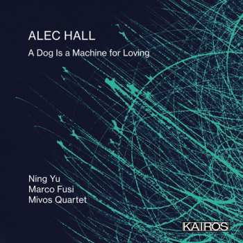 Album Yu,ning / Fusi,marco / Mivos Quartet: Alec Hall: A Dog Is A Machine For Loving